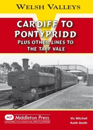 Welsh Valleys Cardiff - to Pontypridd plus other lines to the Taff Vale by Vic Mitchell & Keith Smith