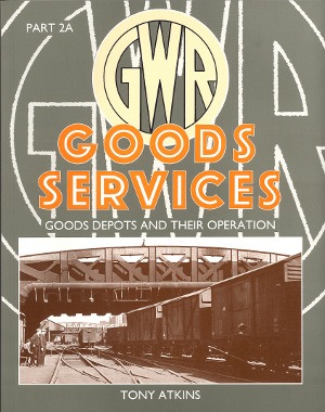 GWR Goods Services - Part 2A Goods Depots and Their Operation Tony Atkins