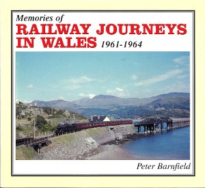 Memories of Railway Journeys in Wales 1961-1964 by Peter Barnfield