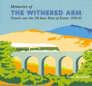 Memories of The Withered Arm - Travels over the SR Lines West of Exeter 1958-1962 by Peter Barnfield