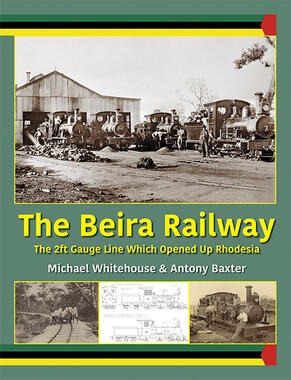 The Beira Railway - The 2ft Gauge Line Which Opened Up Rhodesia by Michael Whitehouse & Antony Baxter