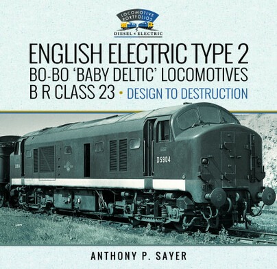 English Electric Type 2 - Bo-Bo 'Baby Deltic' Locomotives B R Class 23 - Design to Destruction by Anthony P. Sayer
