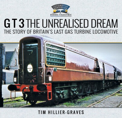 G T 3 The Unrealised Dream - The Story of Britain's Last Gas Turbine Locomotive by Tim Hillier-Graves