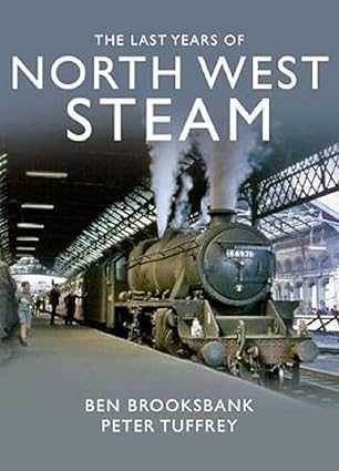 The Last Years Of North West Steam by Peter Tuffrey & Ben Brooksbank
