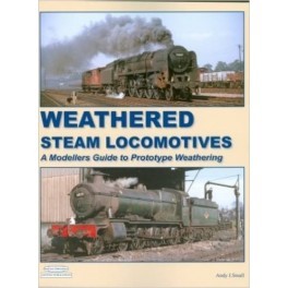 Weathered Steam Locomotives - A Modellers Guide to Prototype Weathering by Andy J. Small