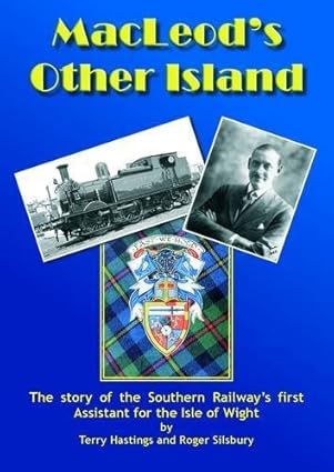 MacLeod's Other Island - The Story of the Southern Railway's First Assistant for the Isle of Wight by Terry Hastings & Roger Silsbury