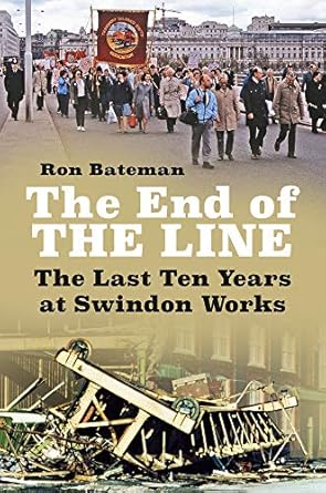 The End of the Line -The Last Ten Years at Swindon Works by Ron Bateman