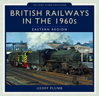 British Railways in the 1960s - Eastern Region by Geoff Plumb