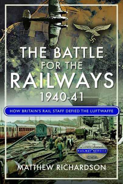 The Battle For the Railways 1940-41- How Britain's Rail Staff Defied the Luftwaffe by Matthew Richardson