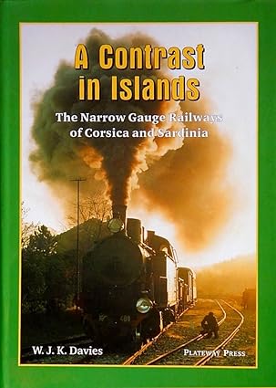 A Contrast in Islands - The Narrow Gauge Railways of Corsica and Sardinia by W.J.K. Davies