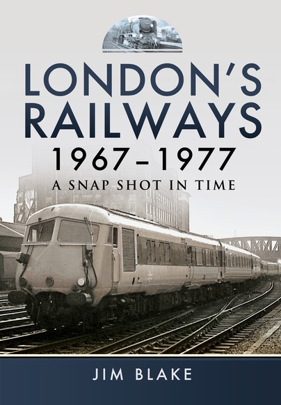 London's Railways 1967 - 1977- A Snap Shot In Time by Jim Blake