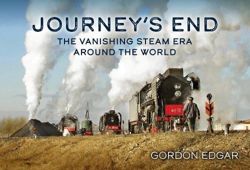 Journey's End - The Vanishing Steam Era Around the World by Gordon Edgar