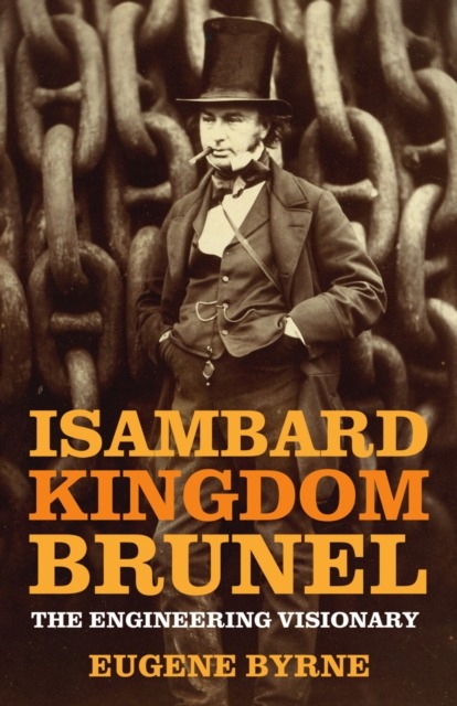 Isambard Kingdom Brunel The Engineering Visionary by Eugene Byrne