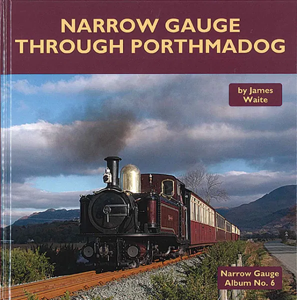 Narrow Gauge Through Porthmadog - Narrow Gauge Album No. 6 by James Waite