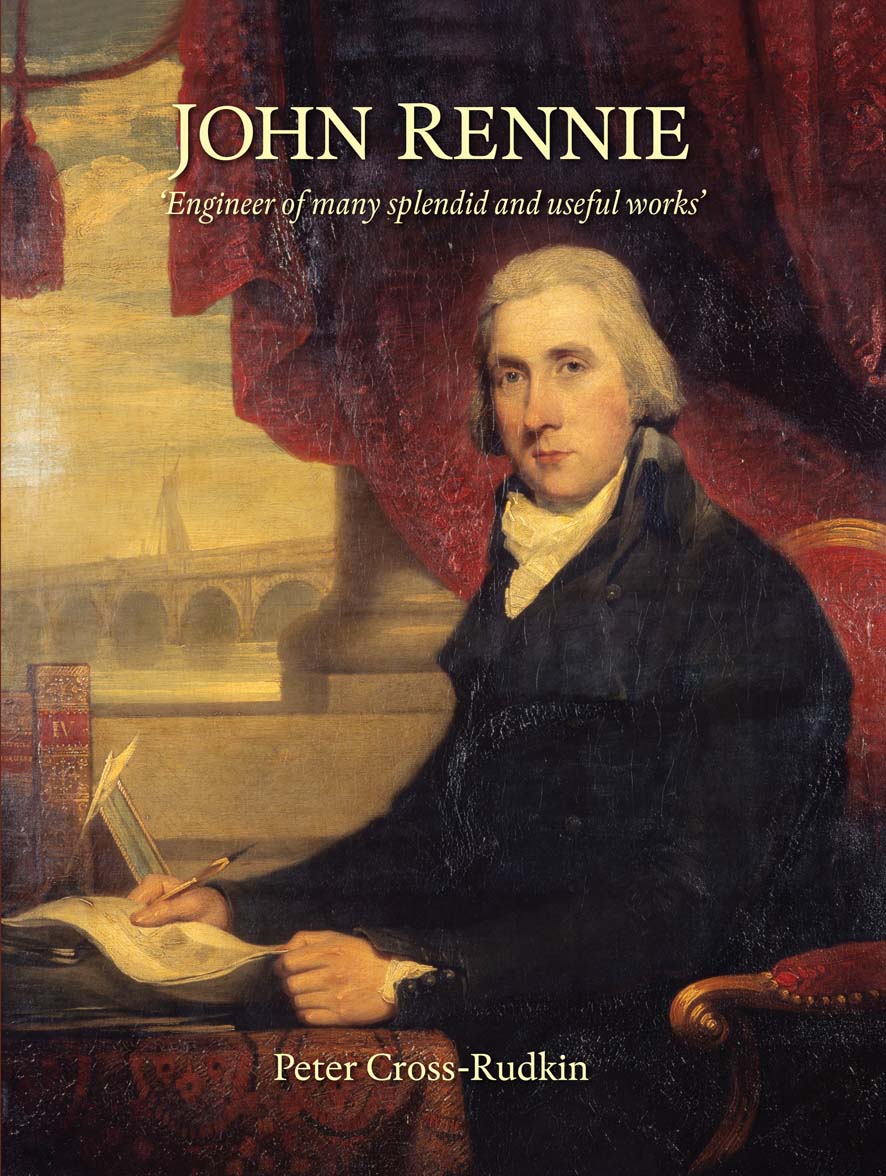 John Rennie – Engineer of Many Splendid & Useful Works by Peter Cross-Rudkin