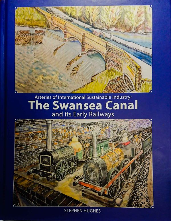 Swansea Canal & Early Railways Arteries of Sustainable Industry - The Swansea Canal and its Early Railways by Stephen Hughes