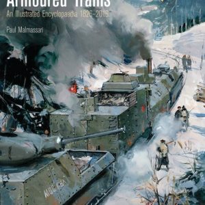Armoured Trains - An Illustrated Encyclopaedia 1826-2016 by Paul Malmassari