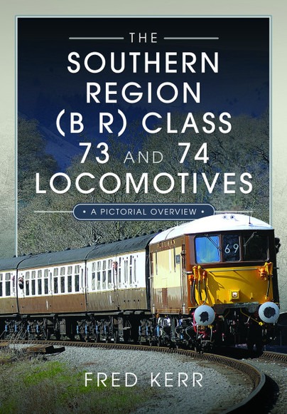 The Southern Region (B R) Class 73 and 74 Locomotives - A Pictorial Overview by Fred Kerr