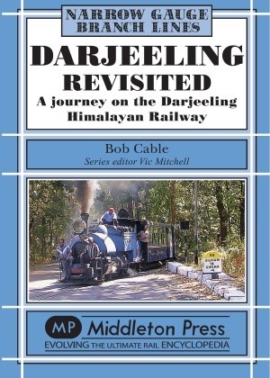 Darjeeling Revisited A journey on the Darjeeling Himalayan Railway - Narrow Gauge Lines by Bob Cable