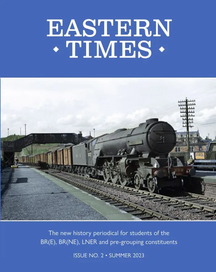 Eastern Times Issue No. 2 Summer 2023 - The New History Periodical For Students Of The BR(E),BR(NE),LNER & Pre-Grouping Constituents