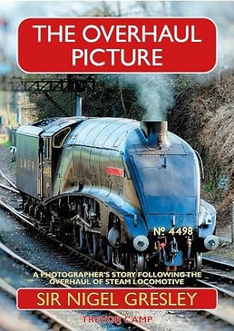 The Overhaul Picture - A Photographer's Story Following The Overhaul Of Steam Locomotive Sir Nigel Gresley By Trevor Camp