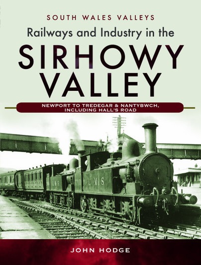 South Wales Valleys - Railways & Industry In tThe Sirhowy Valley Newport To Tredegar & Nantybwch, Including Hall's Road by John Hodge