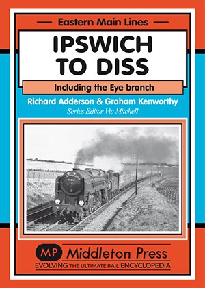 Eastern Main Lines - Ipswich to Diss Including the Eye branch by Richard Adderson & Graham Kenworthy