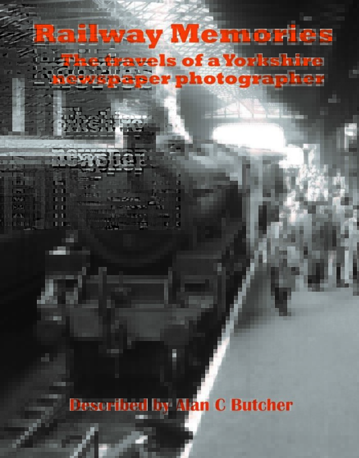 Railway Memories - The Travels of a Yorkshire Newspaper Photographer by Alan C. Butcher
