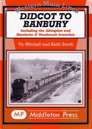 Didcot to Banbury Including the Abingdon & Blenheim & Woodstock Branches by Vic Mitchell & Keith Smith