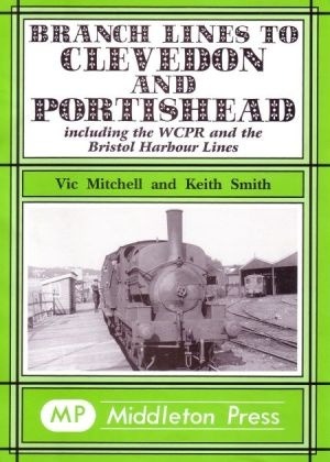 Branch Lines to Clevedon & Portishead - Including the WCPR & The Bristol Harbour Lines by Vic Mitchell & Keith Smith