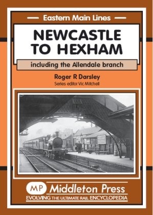 Eastern Main Lines - Newcastle to Hexham including the Allendale Branch by Roger Darsley