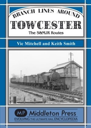 Branch Lines Around Towcester - The S&MJR Routes by Vic Mitchell & Keith Smith