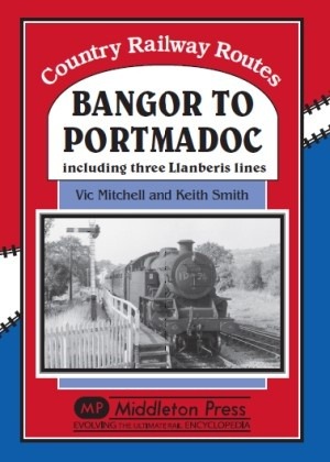 Country Railway Routes - Bangor To Portmadoc Including Three Llanberis lines by Vic Mitchell & Keith Smith