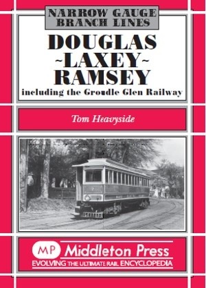 Narrow Gauge - Douglas - Laxey - Ramsey Including the Groudle Glen Railway by Tom Heavyside