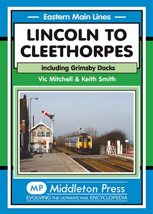 Eastern Main Lines - Lincoln to Cleethorpes including Grimsby Docks by Vic Mitchell & Keith Smith