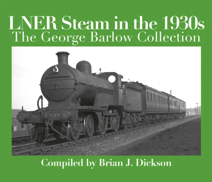 LNER Steam In The 1930s - The George Barlow Collection by Brian J. Dickson