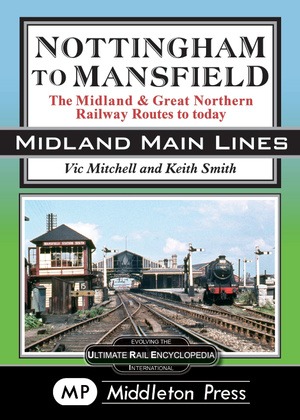 Midland Main Lines - Nottingham to Mansfield The Midland & Great Northern Railway Route to Today by Vic Mitchell & Keith Smith