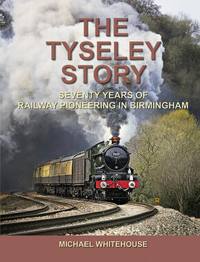 The Tyseley Story - Seventy Years of Railway Pioneering In Birmingham by Michael Whitehouse