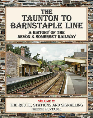 The Taunton to Barnstaple Line Volume 2 - A History of the Devon & Somerset Railway - The Route