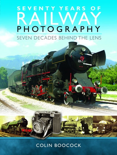 Seventy Years of Railway Photography - Seven Decades Behind the Lens by Colin Boocock