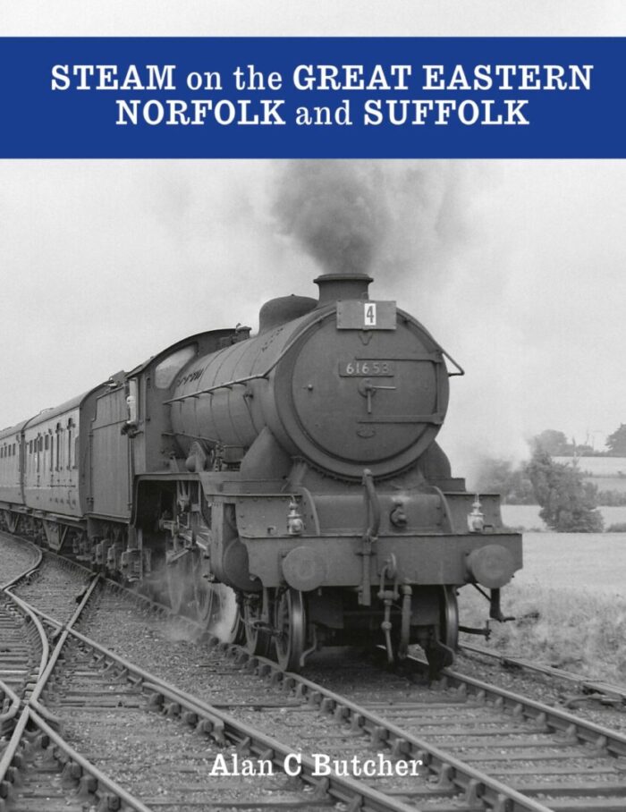Steam on the Great Eastern - Norfolk and Suffolk by Alan C Butcher