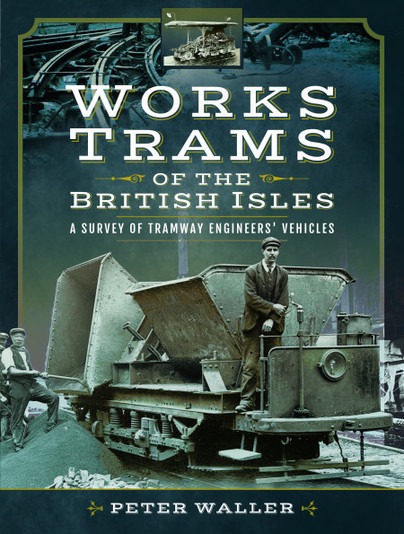 Works Trams Of the British Isles - A Survey Of Tramway Engineers' Vehicles by Peter Waller