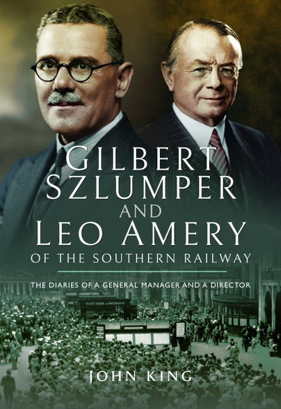 Gilbert Szlumper and Leo Amery of the Southern Railway - The Diaries of a General Manager and a Director by John King