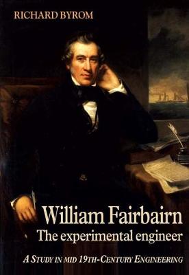 William Fairbairn The Experimental Engineer - A Study In Mid 19th Century Engineering