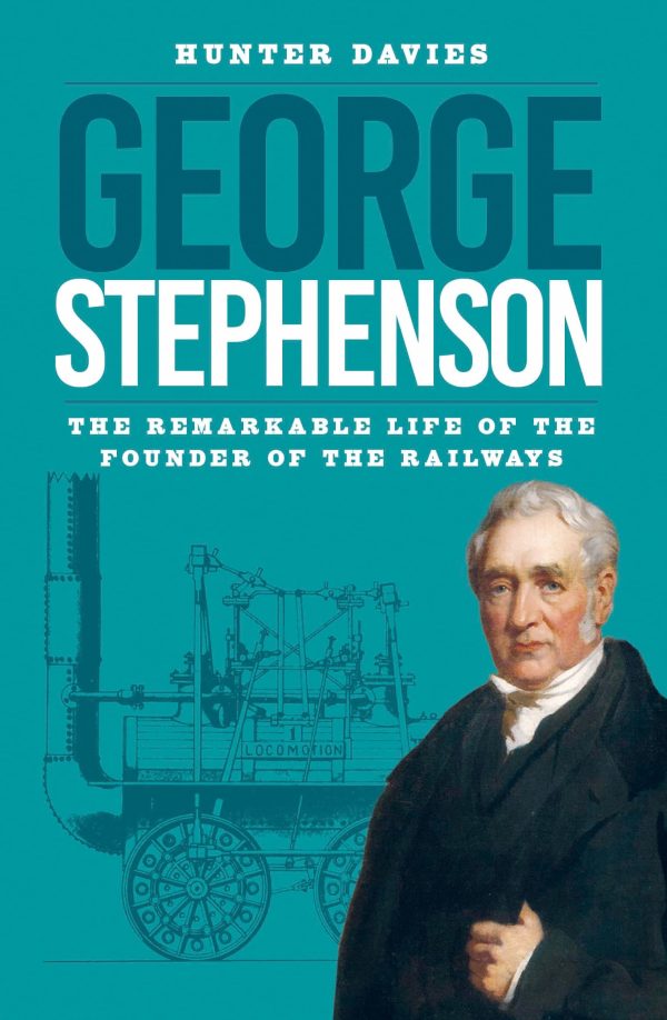 George Stephenson - The Remarkable Life of the Founder of the Railways by Hunter Davies