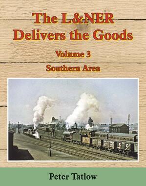 The L&NER Delivers the Goods Volume Three - Southern Area by Peter Tatlow